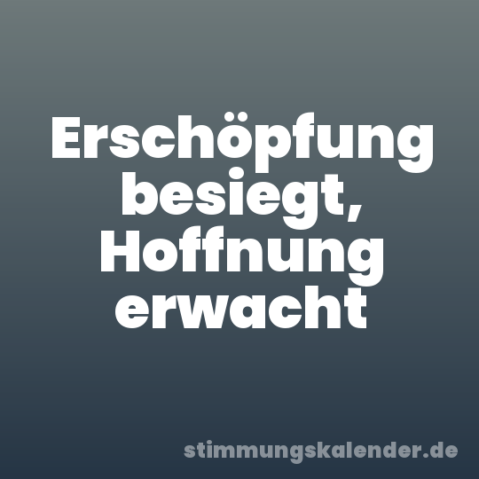 Erschöpfung besiegt, Hoffnung erwacht
