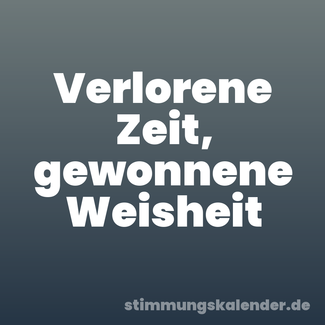 Verlorene Zeit, gewonnene Weisheit
