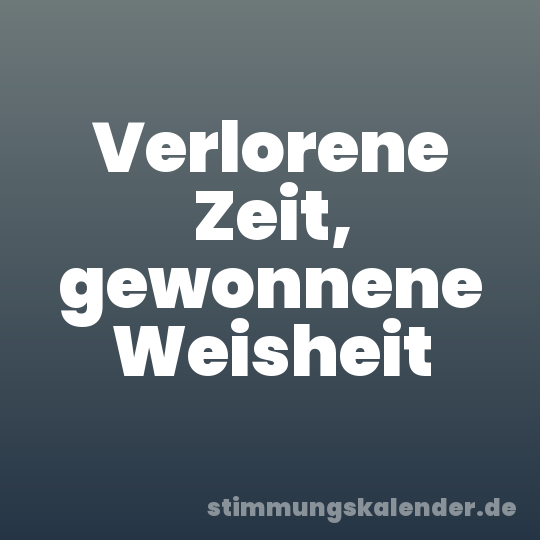 Verlorene Zeit, gewonnene Weisheit