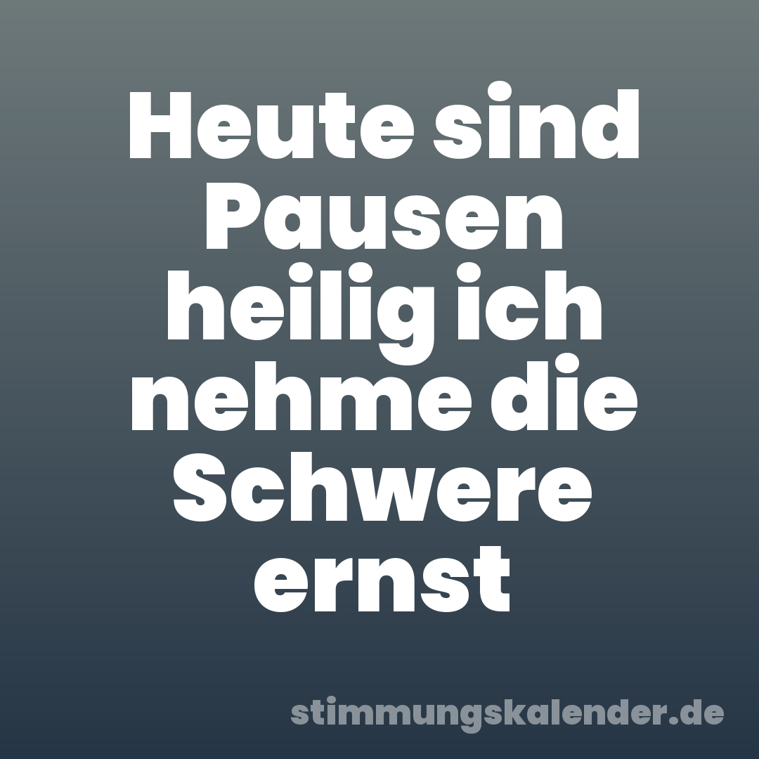 Heute sind Pausen heilig ich nehme die Schwere ernst