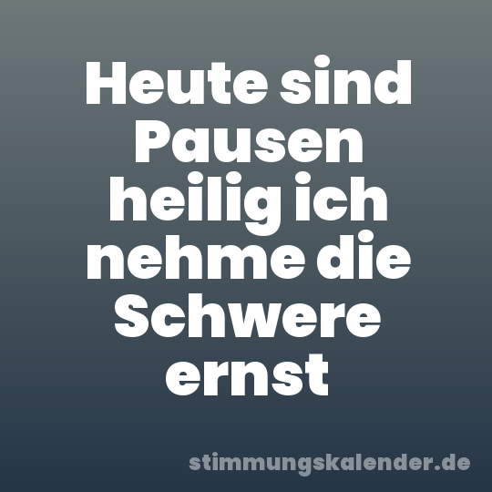 Heute sind Pausen heilig ich nehme die Schwere ernst