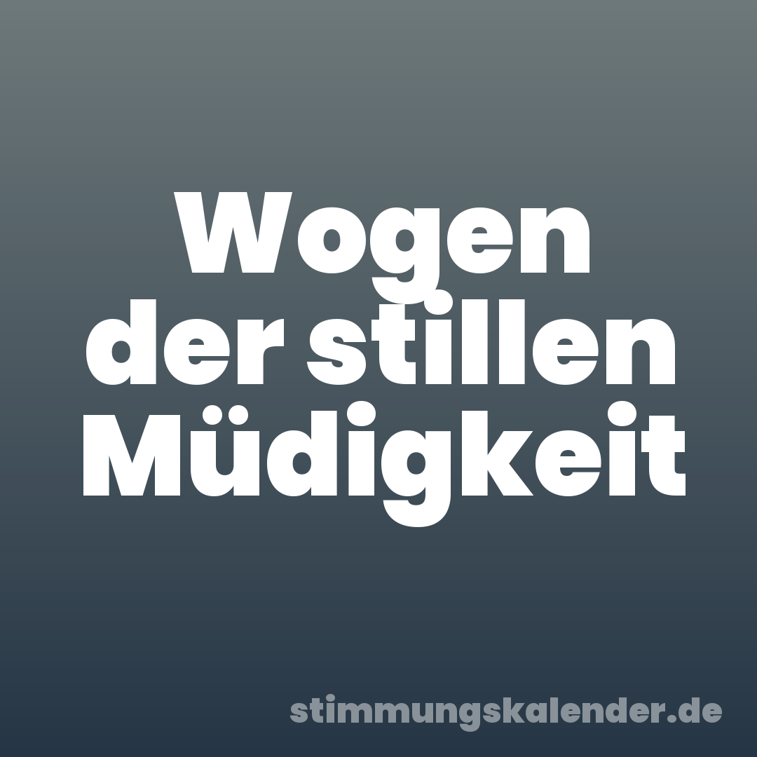 Wogen der stillen Müdigkeit
