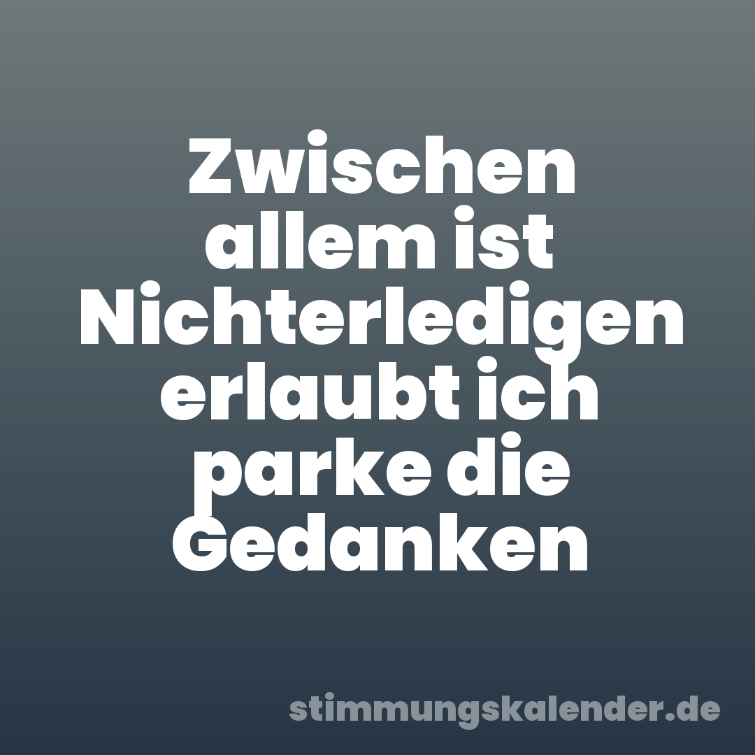 Zwischen allem ist Nichterledigen erlaubt ich parke die Gedanken