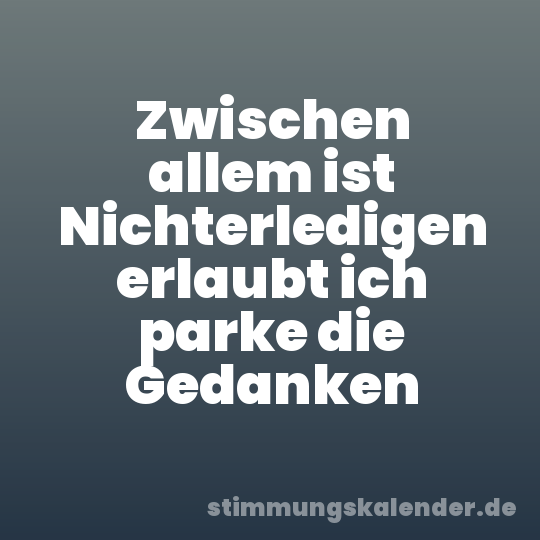 Zwischen allem ist Nichterledigen erlaubt ich parke die Gedanken