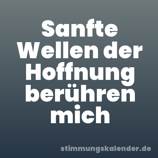 Sanfte Wellen der Hoffnung berühren mich