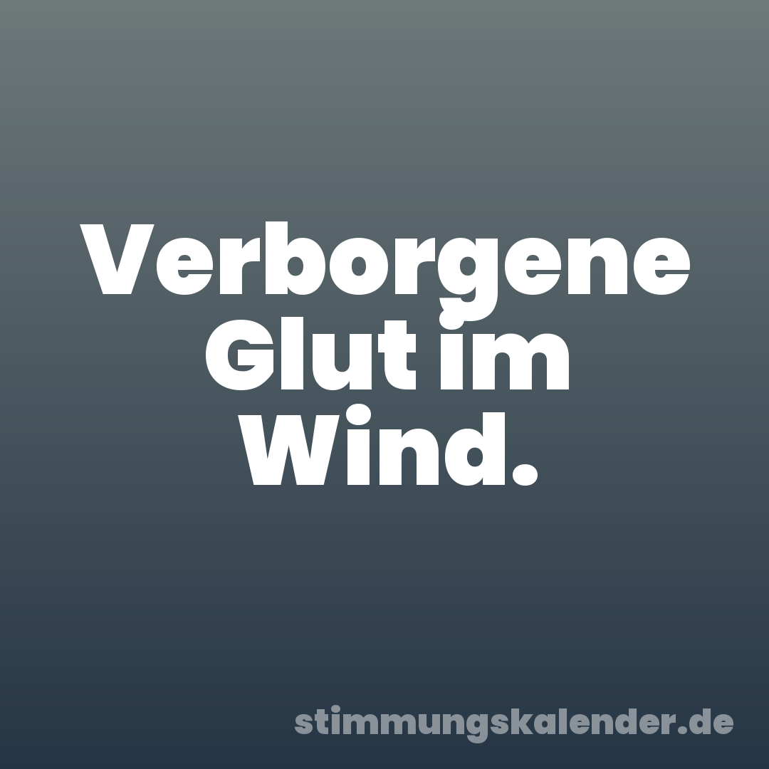 Verborgene Glut im Wind.
