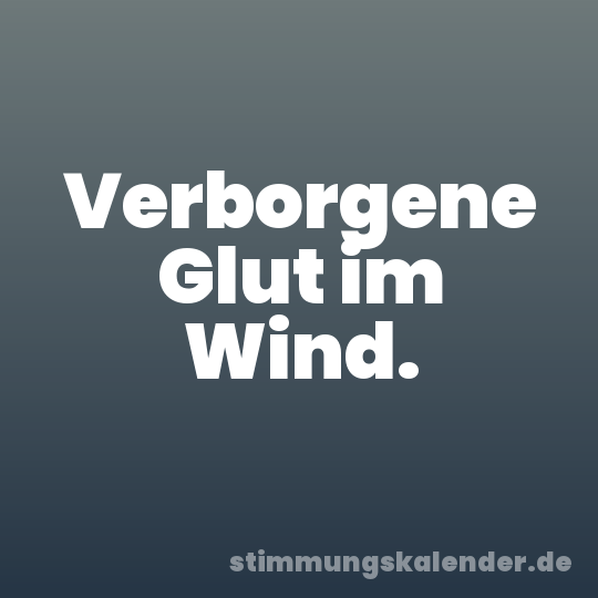 Verborgene Glut im Wind.