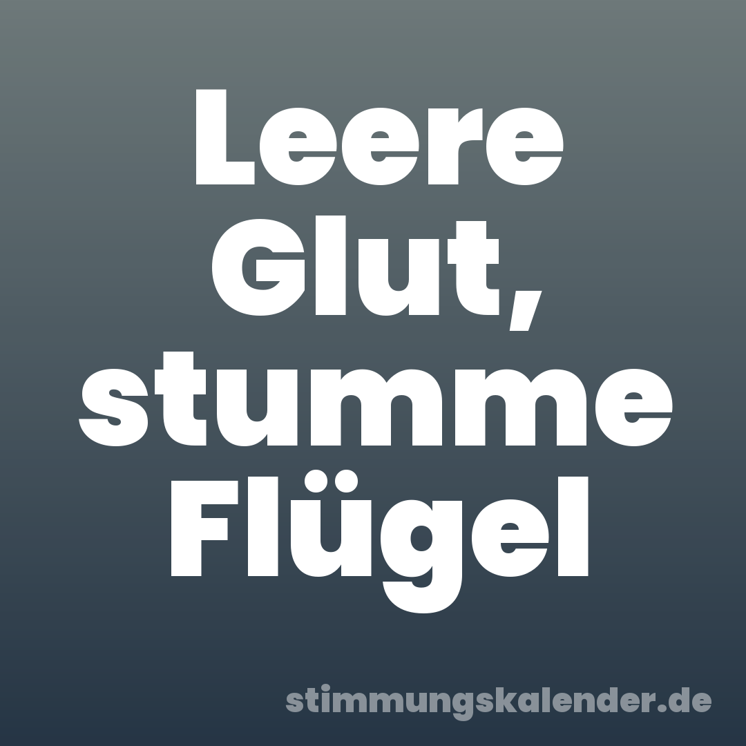 Leere Glut, stumme Flügel