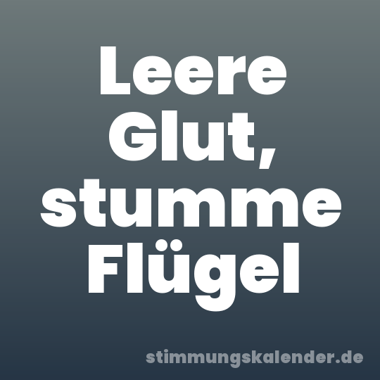 Leere Glut, stumme Flügel