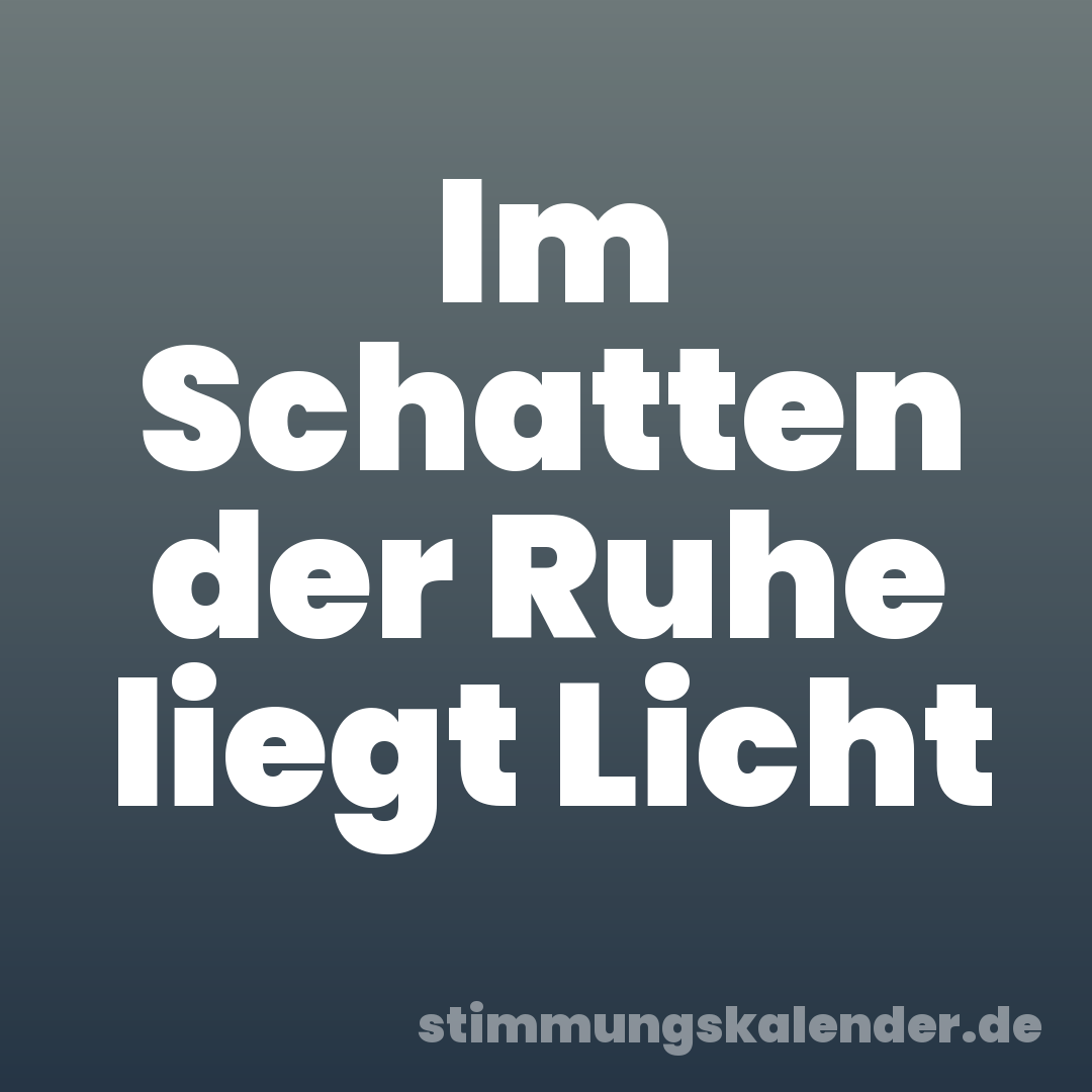 Im Schatten der Ruhe liegt Licht