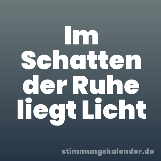Im Schatten der Ruhe liegt Licht