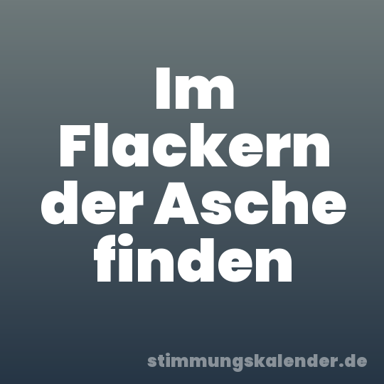 Im Flackern der Asche finden