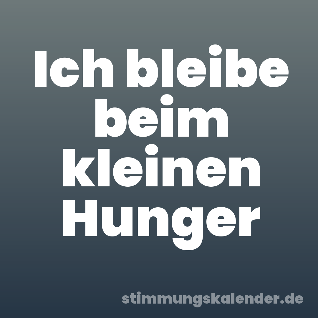Ich bleibe beim kleinen Hunger