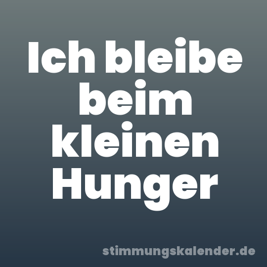 Ich bleibe beim kleinen Hunger