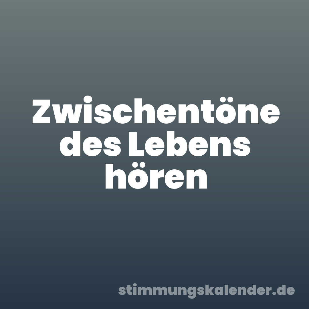 Zwischentöne des Lebens hören