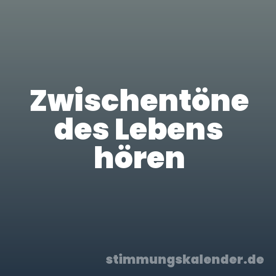 Zwischentöne des Lebens hören
