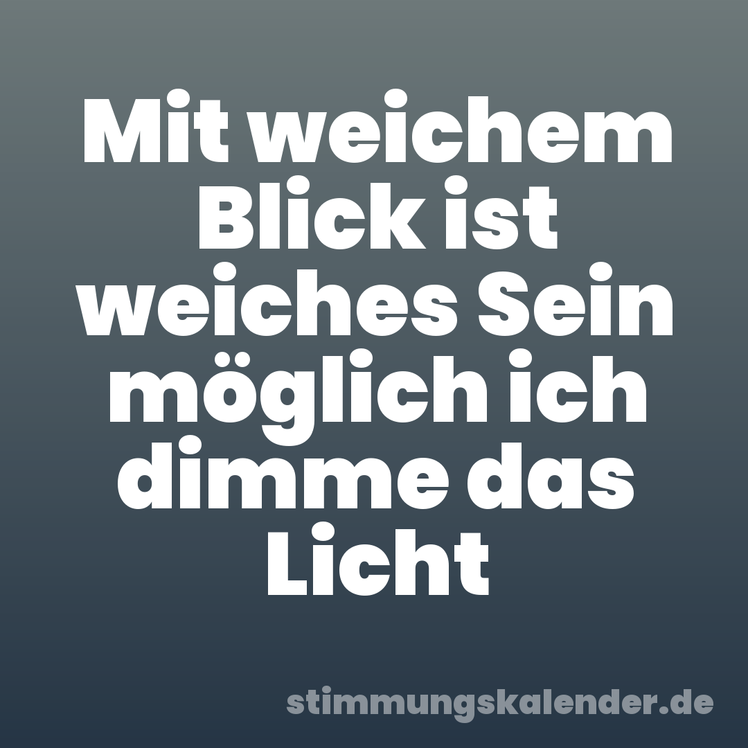 Mit weichem Blick ist weiches Sein möglich ich dimme das Licht