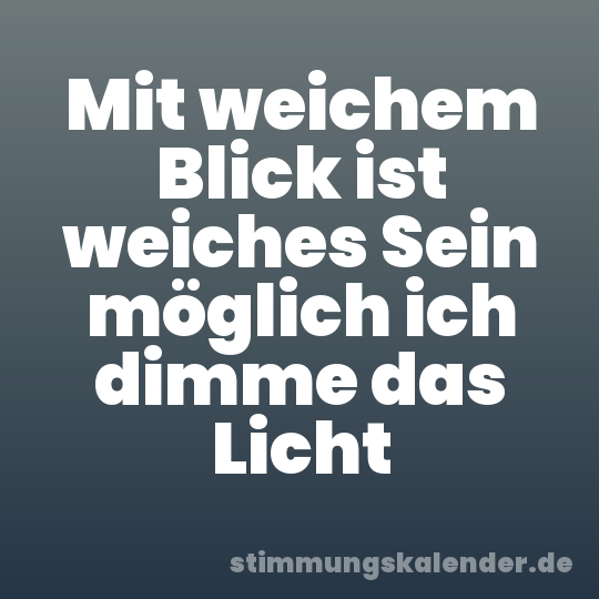 Mit weichem Blick ist weiches Sein möglich ich dimme das Licht
