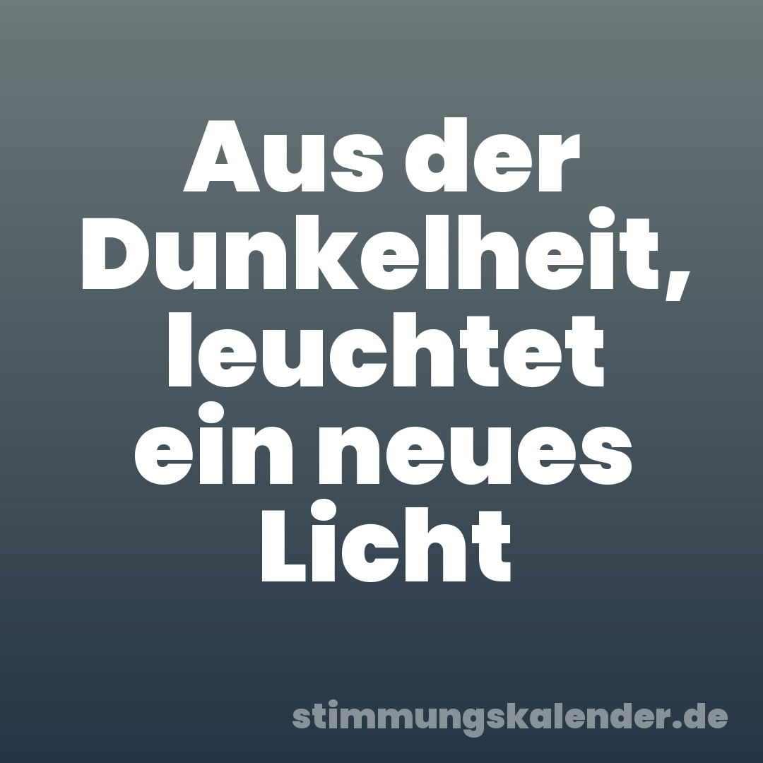 Aus der Dunkelheit, leuchtet ein neues Licht