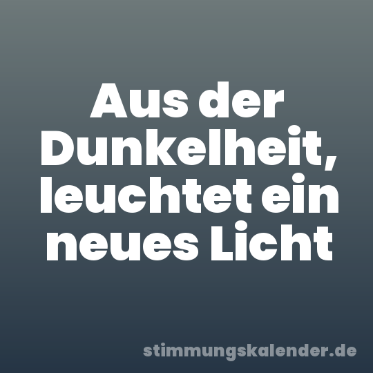 Aus der Dunkelheit, leuchtet ein neues Licht