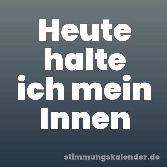 Heute halte ich mein Innen