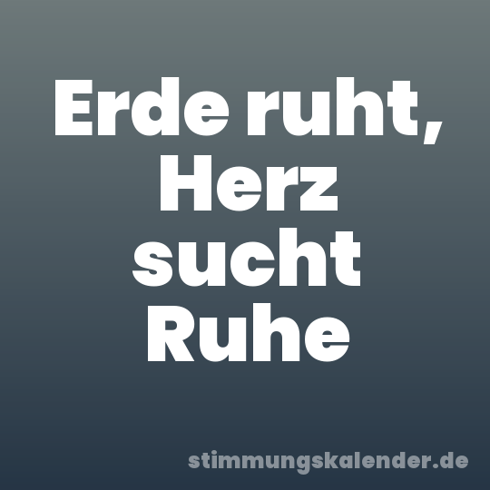 Erde ruht, Herz sucht Ruhe