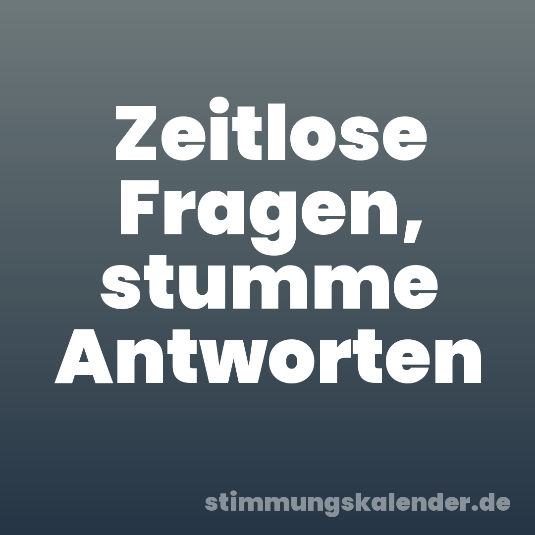 Zeitlose Fragen, stumme Antworten