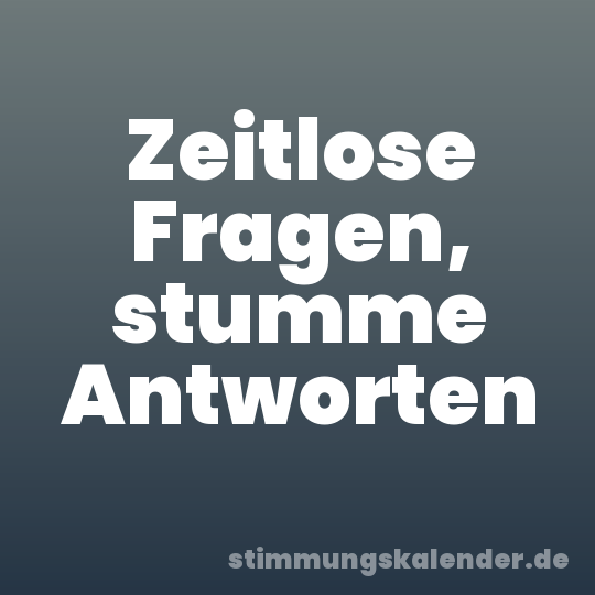 Zeitlose Fragen, stumme Antworten