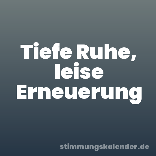 Tiefe Ruhe, leise Erneuerung