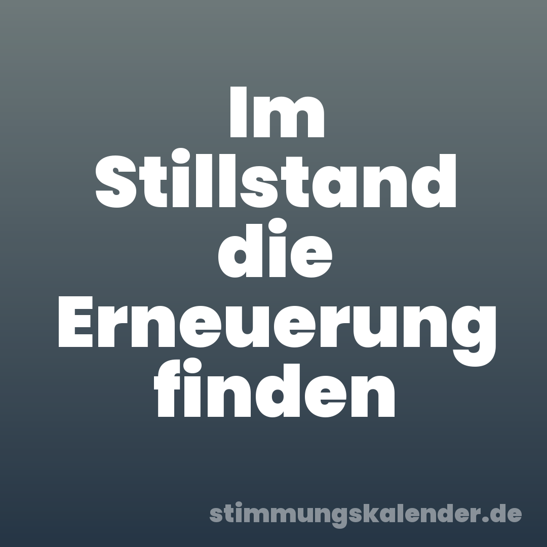 Im Stillstand die Erneuerung finden