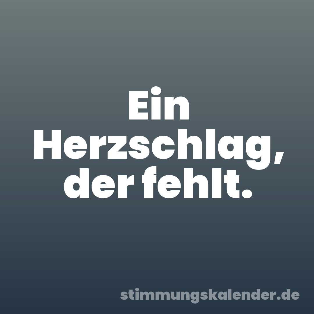 Ein Herzschlag, der fehlt.