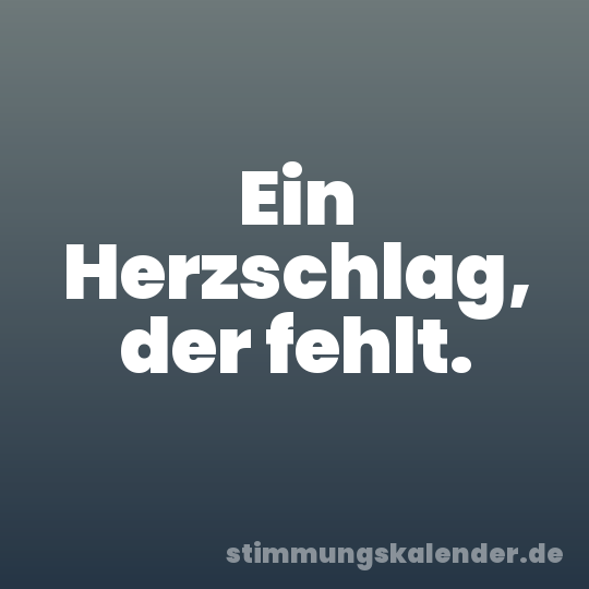 Ein Herzschlag, der fehlt.