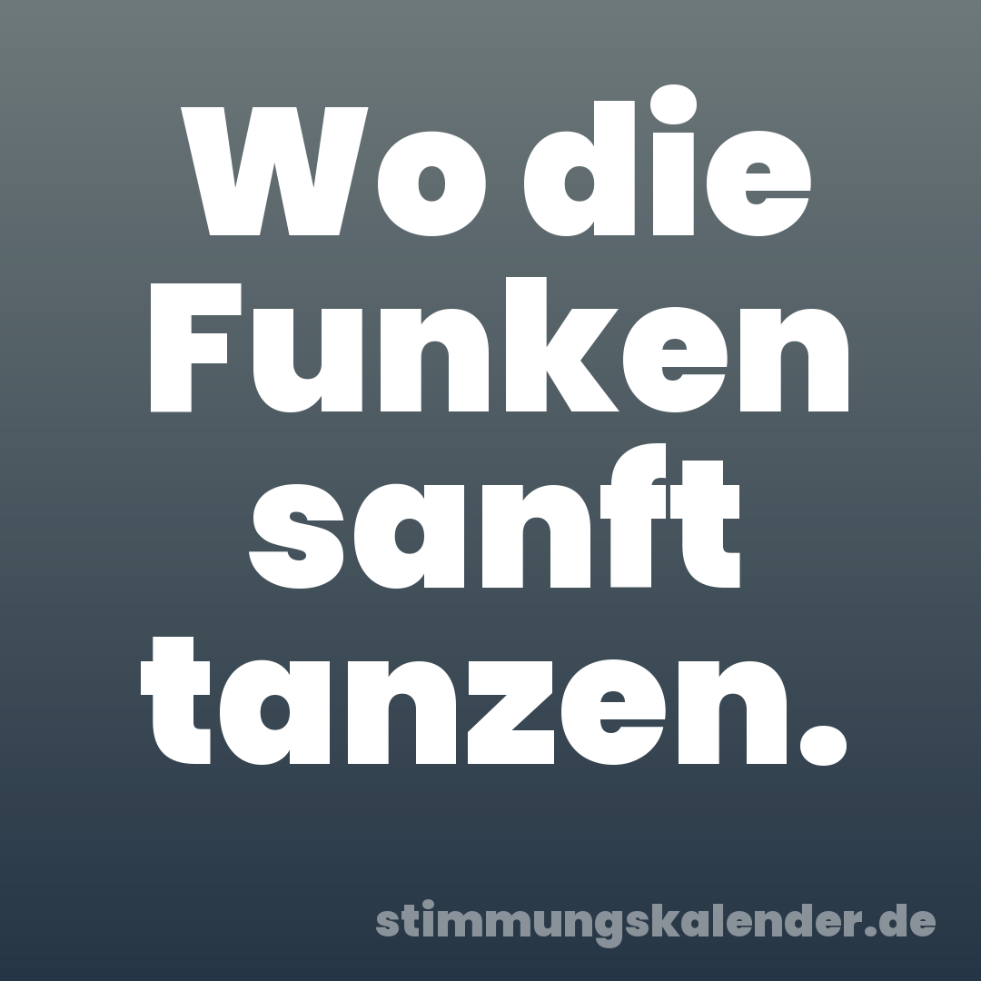 Wo die Funken sanft tanzen.