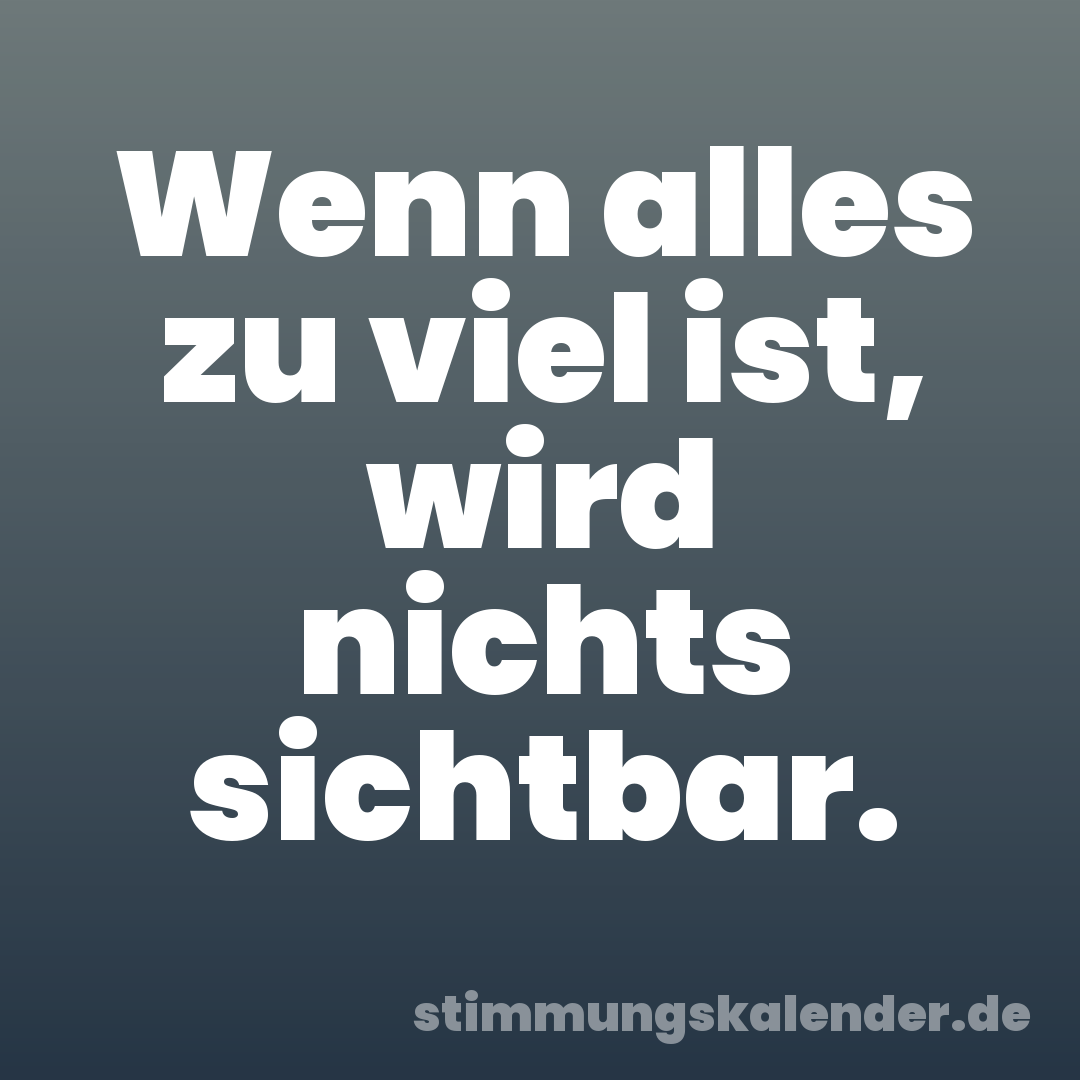 Wenn alles zu viel ist, wird nichts sichtbar.