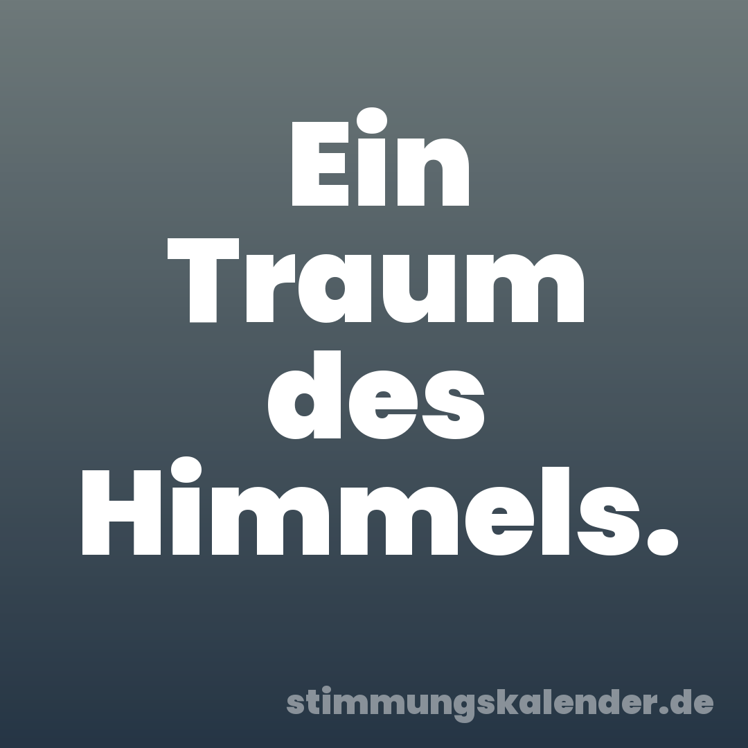 Ein Traum des Himmels.