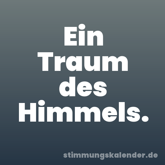 Ein Traum des Himmels.