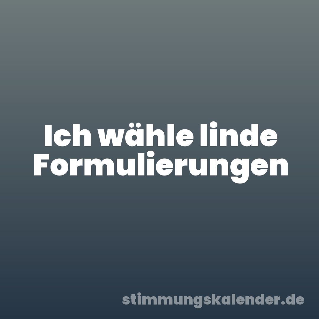 Ich wähle linde Formulierungen