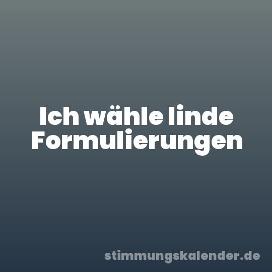 Ich wähle linde Formulierungen