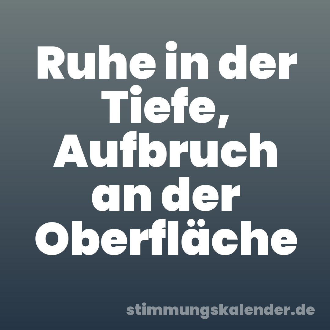 Ruhe in der Tiefe, Aufbruch an der Oberfläche