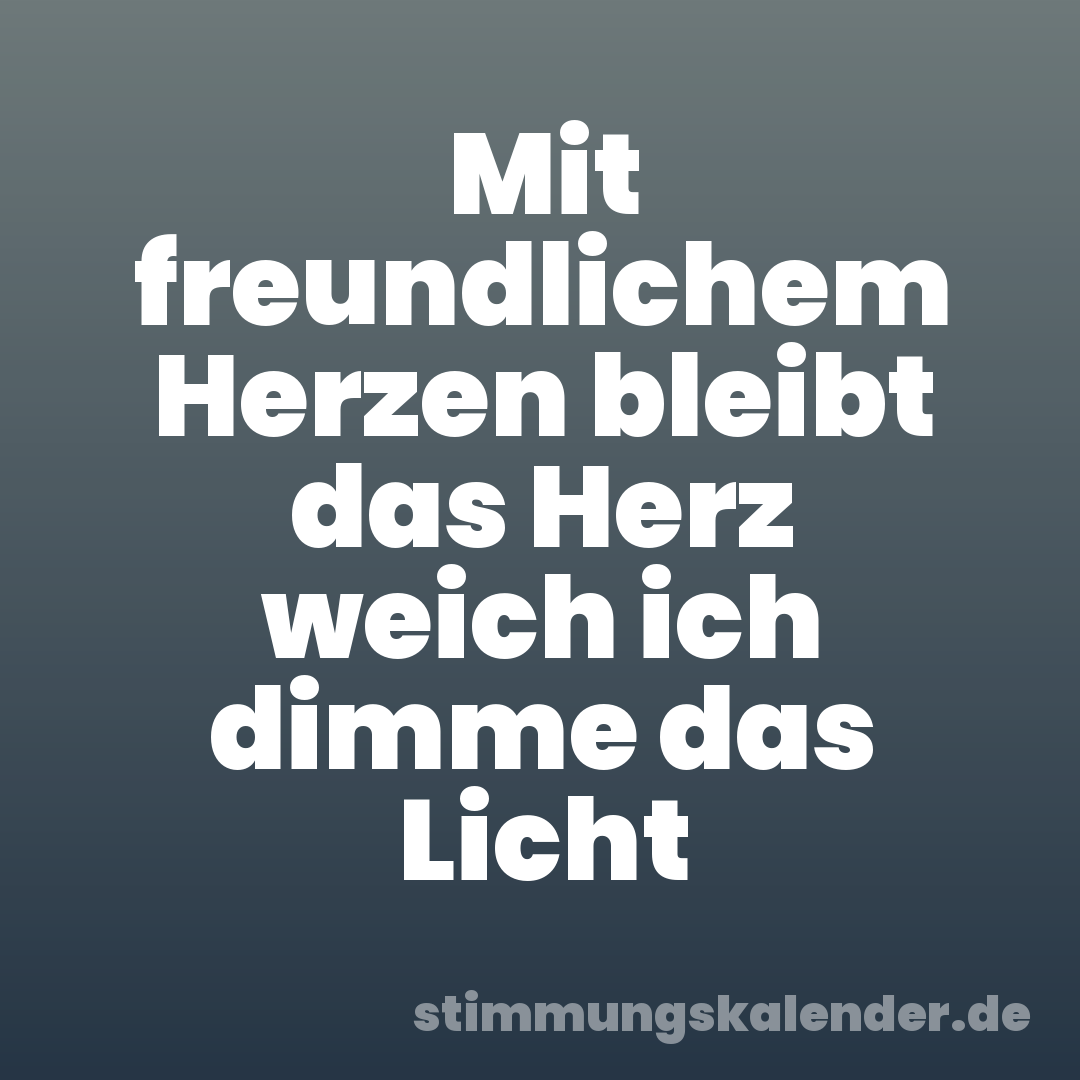 Mit freundlichem Herzen bleibt das Herz weich ich dimme das Licht