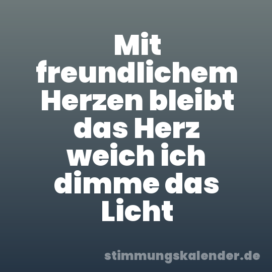 Mit freundlichem Herzen bleibt das Herz weich ich dimme das Licht