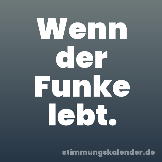 Wenn der Funke lebt.