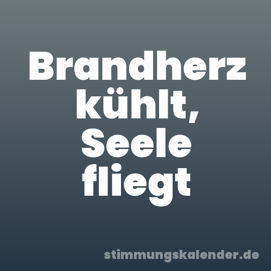 Brandherz kühlt, Seele fliegt