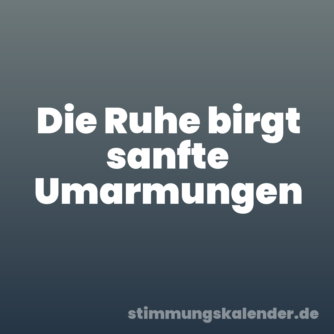 Die Ruhe birgt sanfte Umarmungen