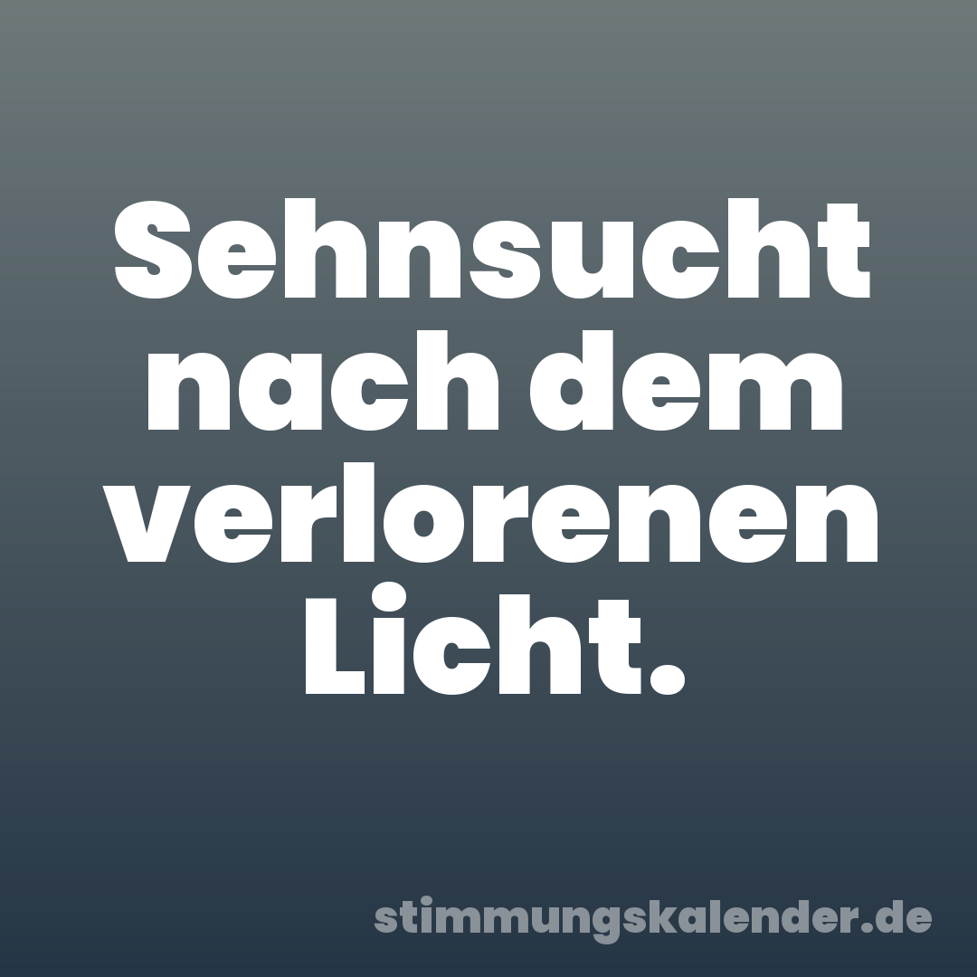 Sehnsucht nach dem verlorenen Licht.