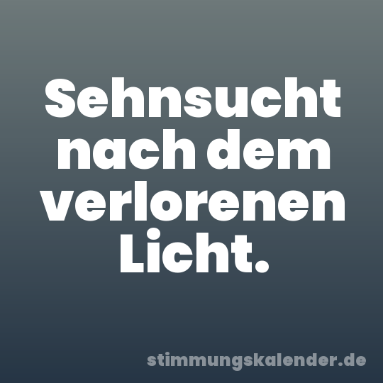 Sehnsucht nach dem verlorenen Licht.