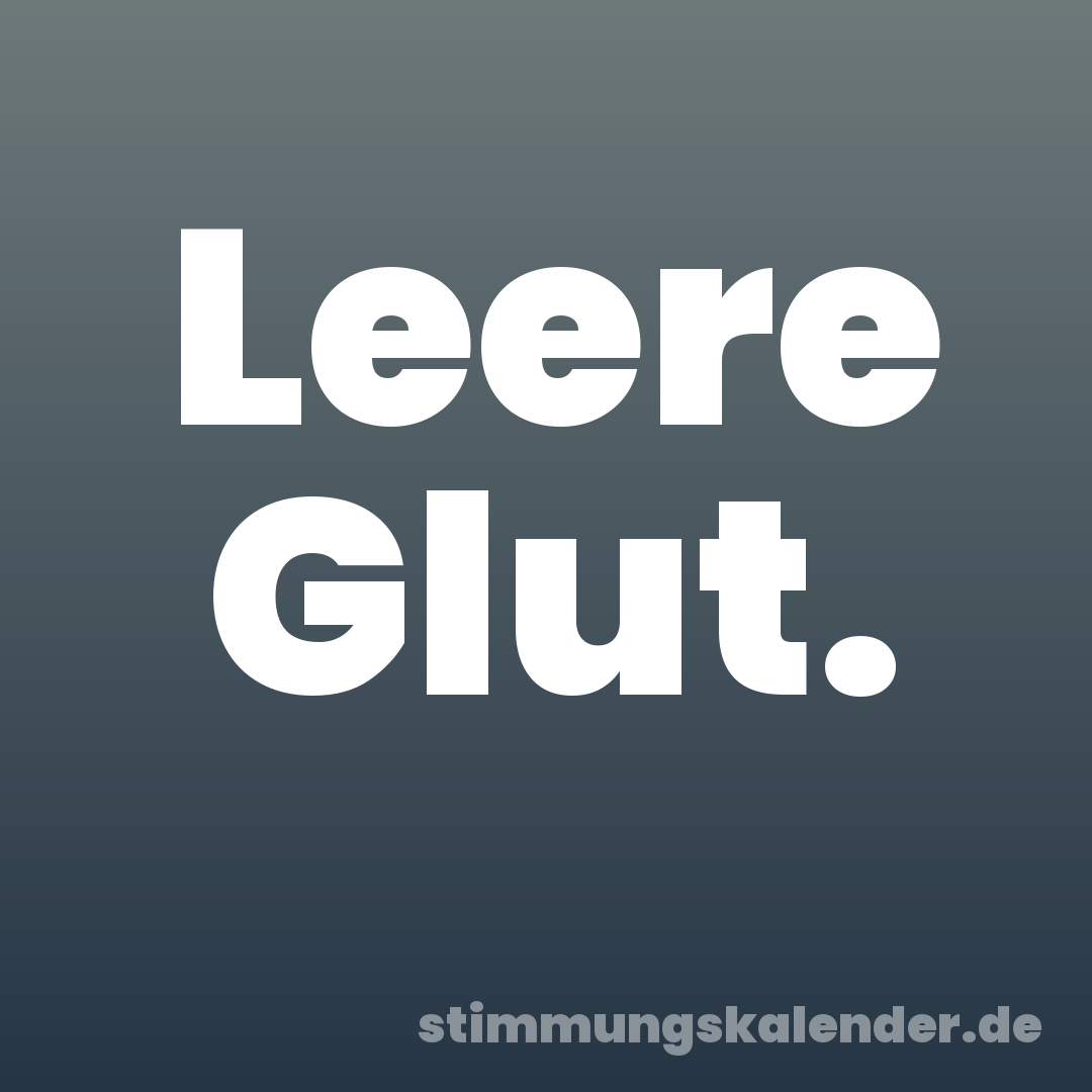 Leere Glut.