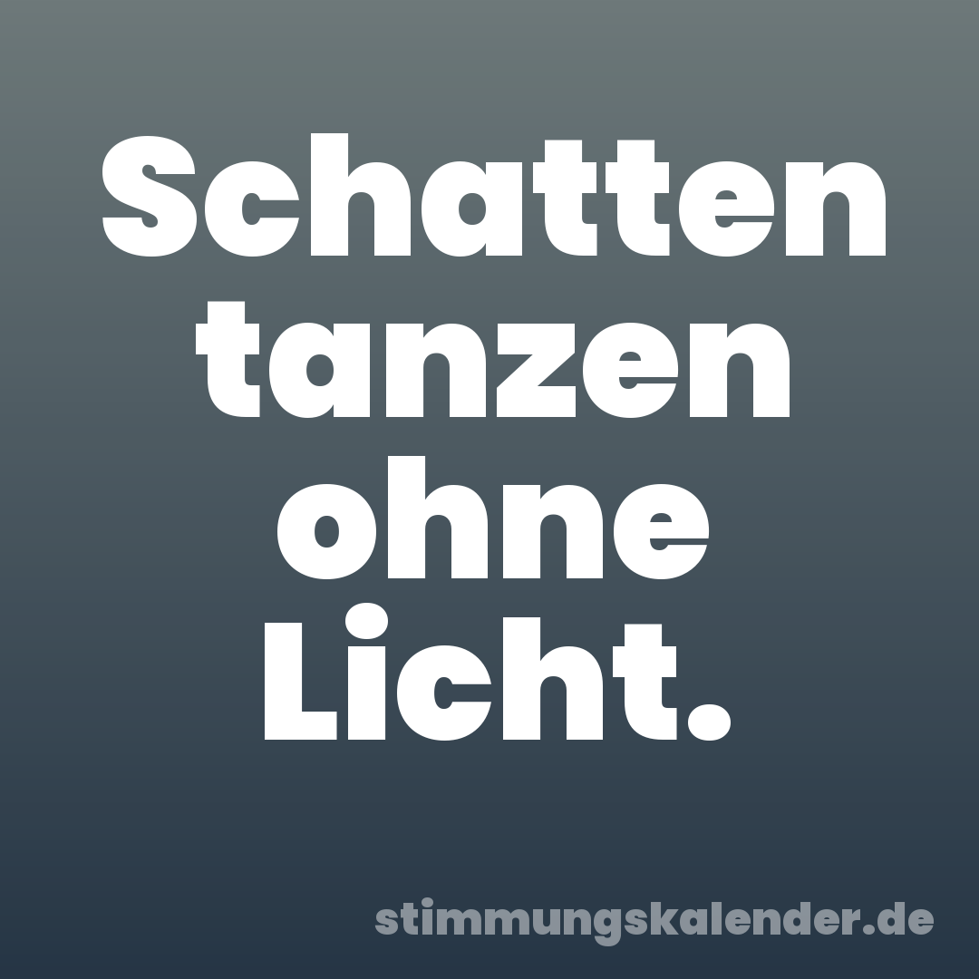 Schatten tanzen ohne Licht.