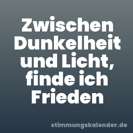 Zwischen Dunkelheit und Licht, finde ich Frieden