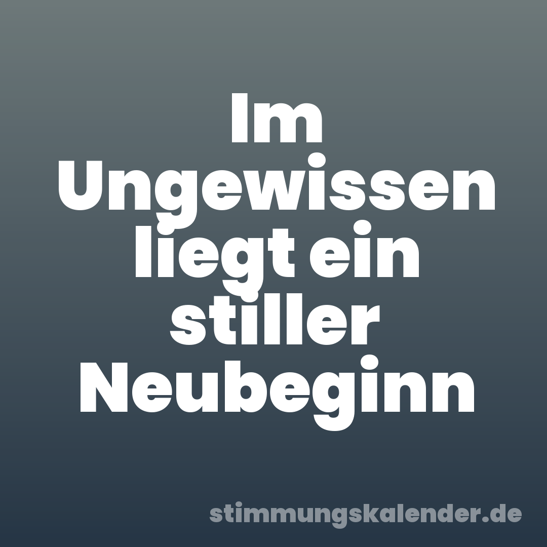 Im Ungewissen liegt ein stiller Neubeginn
